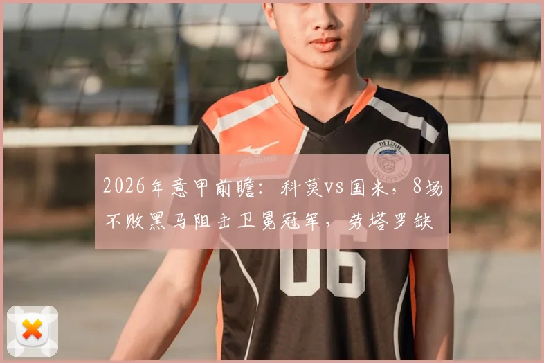 2026年意甲前瞻：科莫vs国米，8场不败黑马阻击卫冕冠军，劳塔罗缺阵影响多大？