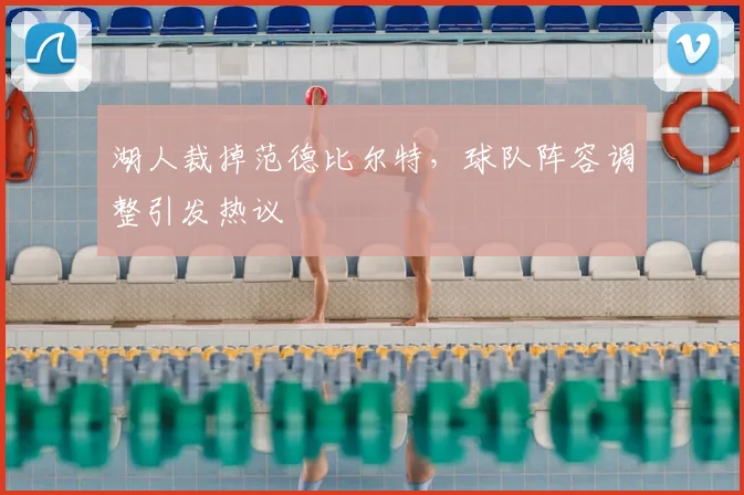 湖人裁掉范德比尔特,球队阵容调整引发热议