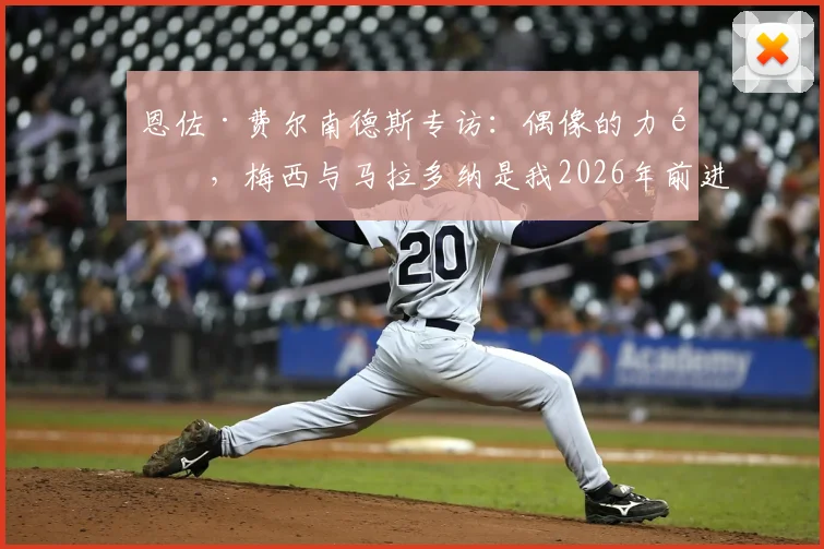 恩佐·费尔南德斯专访：偶像的力量，梅西与马拉多纳是我2026年前进的方向