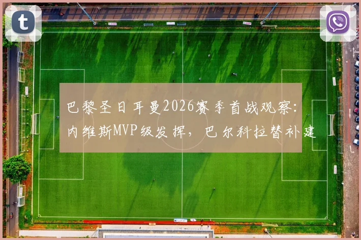 巴黎圣日耳曼2026赛季首战观察：内维斯MVP级发挥，巴尔科拉替补建功引发热议