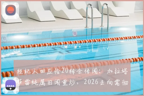 经纪人回应恰20转会传闻：加拉塔萨雷纯属旧闻重炒，2026去向需彻底澄清