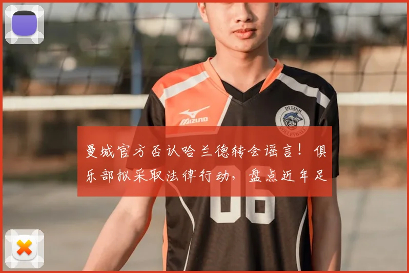 曼城官方否认哈兰德转会谣言！俱乐部拟采取法律行动，盘点近年足坛不实传闻