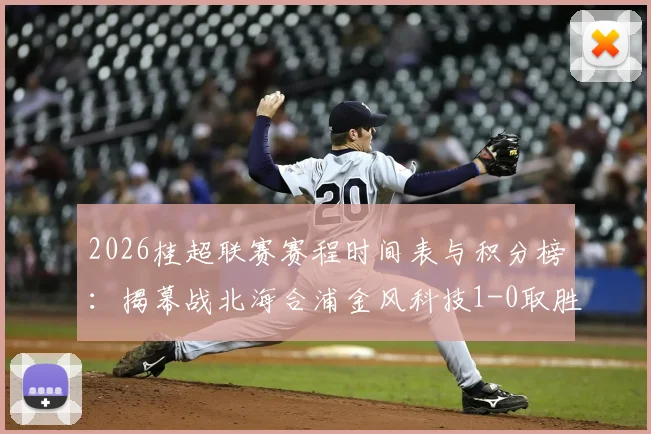 2026桂超联赛赛程时间表与积分榜：揭幕战北海合浦金风科技1-0取胜，参赛球队名单一览