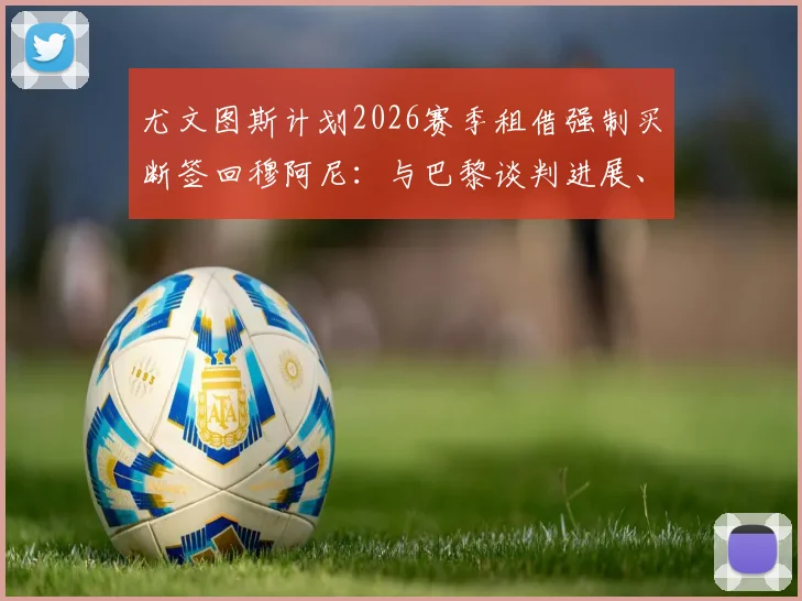 尤文图斯计划2026赛季租借强制买断签回穆阿尼：与巴黎谈判进展、转会费预测及球员前景分析