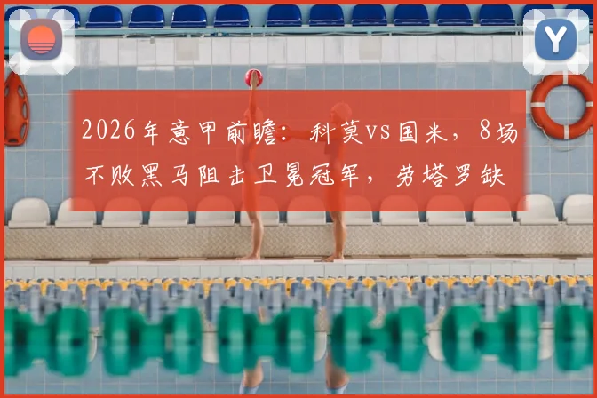 2026年意甲前瞻：科莫vs国米，8场不败黑马阻击卫冕冠军，劳塔罗缺阵影响多大？