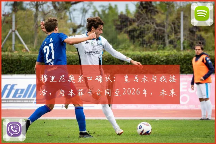 穆里尼奥亲口确认：皇马未与我接洽，与本菲卡合同至2026年，未来执教去向解析