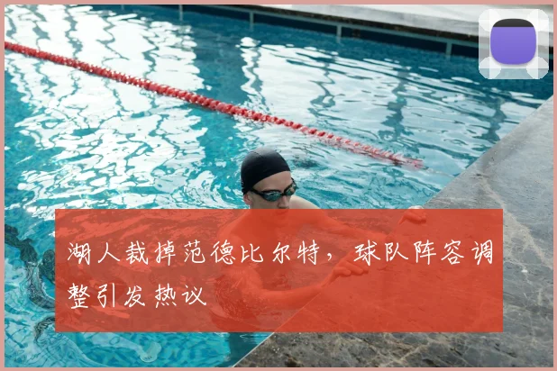 湖人裁掉范德比尔特，球队阵容调整引发热议