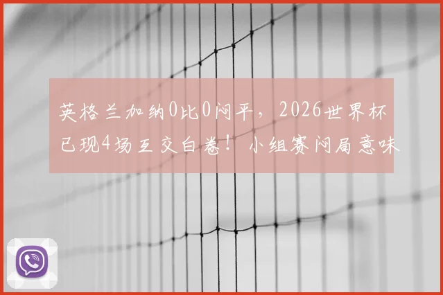 英格兰加纳0比0闷平，2026世界杯已现4场互交白卷！小组赛闷局意味着什么？