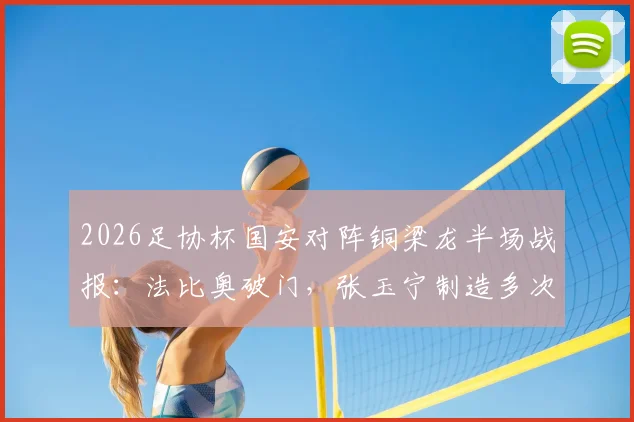 2026足协杯国安对阵铜梁龙半场战报：法比奥破门，张玉宁制造多次威胁
