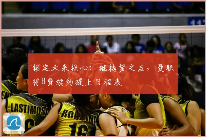 锁定未来核心：继梅努之后，曼联将B费续约提上日程表