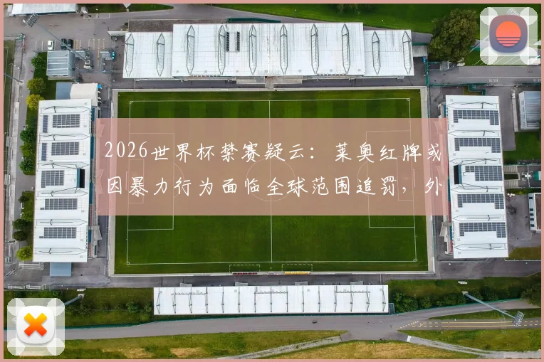 2026世界杯禁赛疑云：莱奥红牌或因暴力行为面临全球范围追罚，外媒分析解读