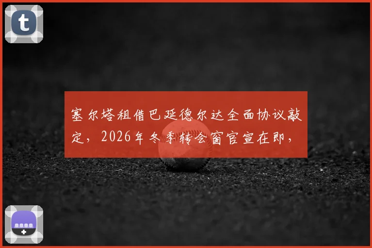 塞尔塔租借巴延德尔达全面协议敲定，2026年冬季转会窗官宣在即，跟队记者透露球员定位与号码