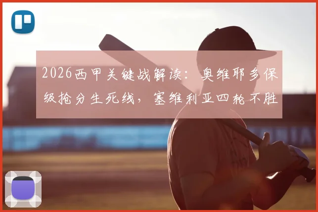 2026西甲关键战解读:奥维耶多保级抢分生死线,塞维利亚四轮不胜颓势何解?