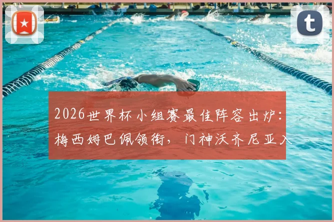 2026世界杯小组赛最佳阵容出炉：梅西姆巴佩领衔，门神沃齐尼亚入选，雷速体育专业评选解析