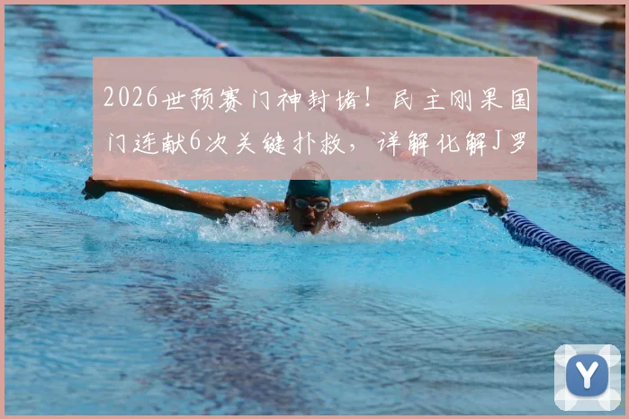 2026世预赛门神封堵！民主刚果国门连献6次关键扑救，详解化解J罗远射与迪亚斯低射全过程