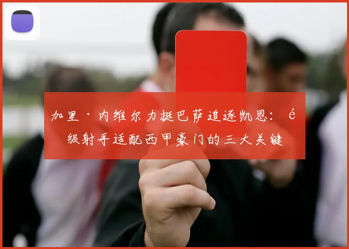 加里·内维尔力挺巴萨追逐凯恩:顶级射手适配西甲豪门的三大关键原因