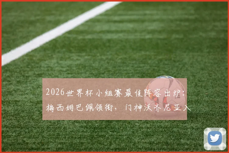 2026世界杯小组赛最佳阵容出炉：梅西姆巴佩领衔，门神沃齐尼亚入选，雷速体育专业评选解析