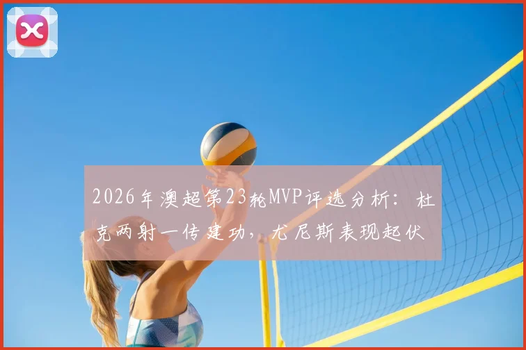 2026年澳超第23轮MVP评选分析：杜克两射一传建功，尤尼斯表现起伏，谁最终脱颖而出？