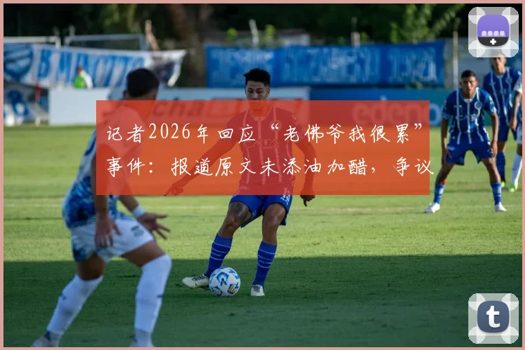 记者2026年回应“老佛爷我很累”事件：报道原文未添油加醋，争议点全解析
